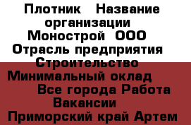 Плотник › Название организации ­ Монострой, ООО › Отрасль предприятия ­ Строительство › Минимальный оклад ­ 20 000 - Все города Работа » Вакансии   . Приморский край,Артем г.